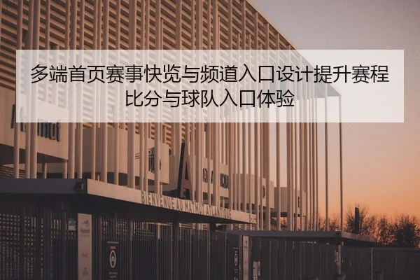 多端首页赛事快览与频道入口设计提升赛程比分与球队入口体验