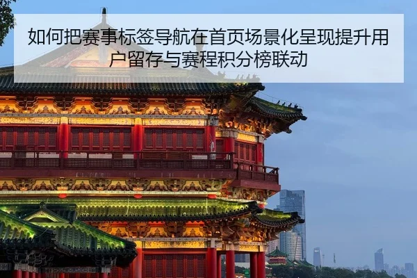 如何把赛事标签导航在首页场景化呈现提升用户留存与赛程积分榜联动