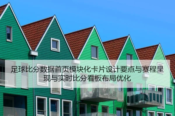 足球比分数据首页模块化卡片设计要点与赛程呈现与实时比分看板布局优化