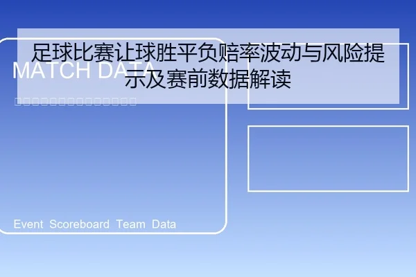 足球比赛让球胜平负赔率波动与风险提示及赛前数据解读